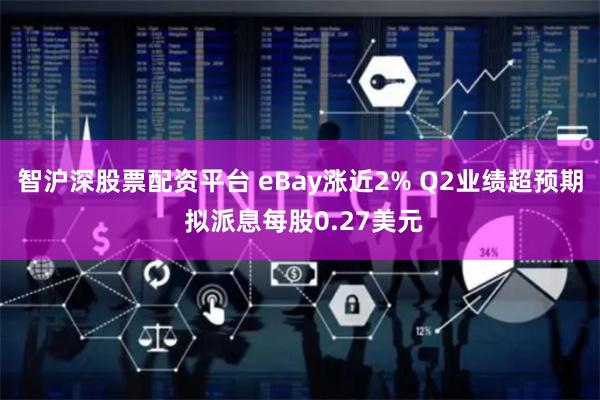 智沪深股票配资平台 eBay涨近2% Q2业绩超预期 拟派息每股0.27美元