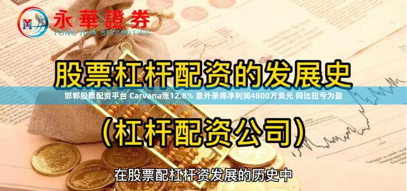 邯郸股票配资平台 Carvana涨12.8% 意外录得净利润4800万美元 同比扭亏为盈