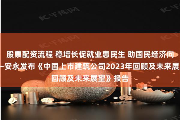 股票配资流程 稳增长促就业惠民生 助国民经济向上发展——安永发布《中国上市建筑公司2023年回顾及未来展望》报告