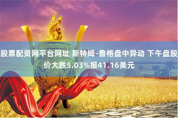 股票配资网平台网址 斯特姆-鲁格盘中异动 下午盘股价大跌5.03%报41.16美元