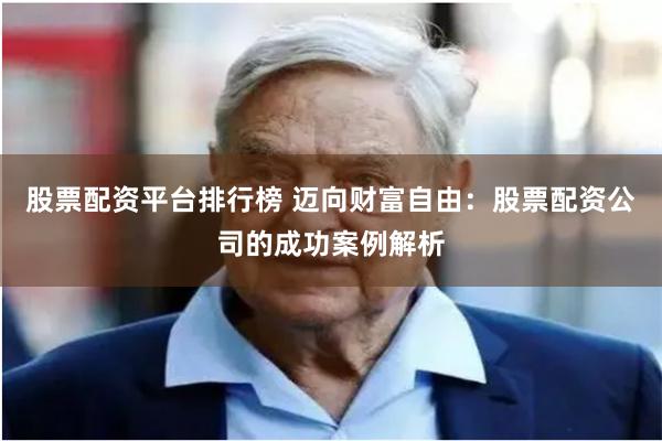 股票配资平台排行榜 迈向财富自由：股票配资公司的成功案例解析